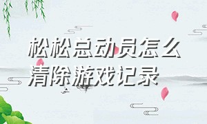 松松总动员怎么清除游戏记录