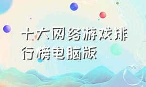 十大网络游戏排行榜电脑版