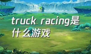 truck racing是什么游戏（trackmania什么游戏）