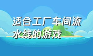 适合工厂车间流水线的游戏