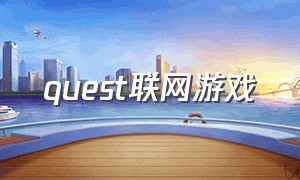 quest联网游戏（quest最好玩的游戏排行榜）