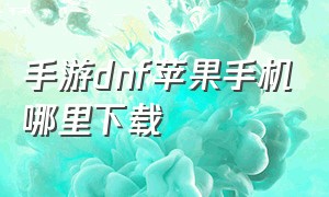 手游dnf苹果手机哪里下载