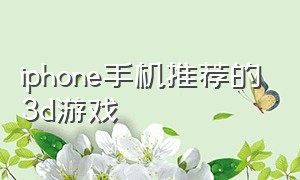 iphone手机推荐的3d游戏（苹果手机推荐自由度超高的游戏）