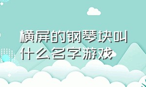 横屏的钢琴块叫什么名字游戏（横屏四指钢琴的游戏叫啥）