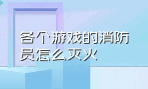 各个游戏的消防员怎么灭火