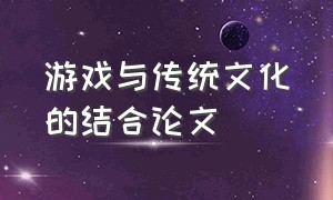 游戏与传统文化的结合论文