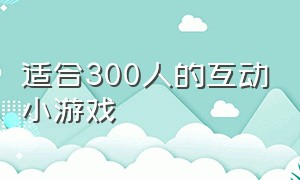 适合300人的互动小游戏