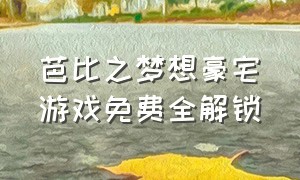 芭比之梦想豪宅游戏免费全解锁