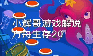 小辉哥游戏解说方舟生存20（辉哥方舟生存游戏解说全集）