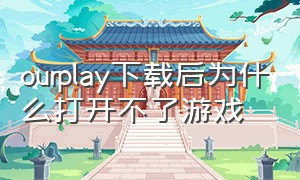 ourplay下载后为什么打开不了游戏