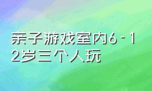 亲子游戏室内6-12岁三个人玩