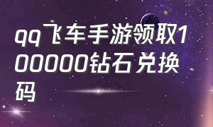 qq飞车手游领取100000钻石兑换码