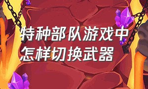 特种部队游戏中怎样切换武器