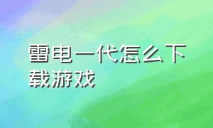 雷电一代怎么下载游戏（如何下载雷电官方版的游戏）