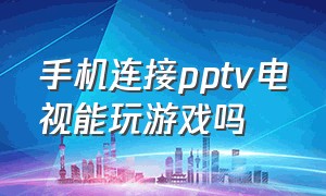 手机连接pptv电视能玩游戏吗