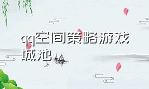 qq空间策略游戏城池（qq空间小镇游戏怎么没了）