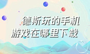 屌德斯玩的手机游戏在哪里下载