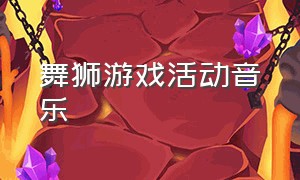 舞狮游戏活动音乐