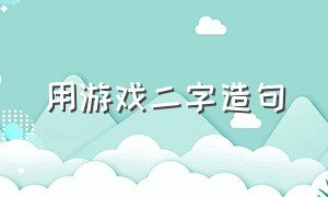 用游戏二字造句