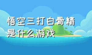 悟空三打白骨精 是什么游戏