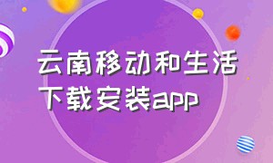 云南移动和生活下载安装app