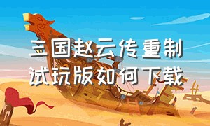 三国赵云传重制试玩版如何下载