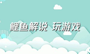 鲤鱼解说 玩游戏