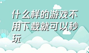 什么样的游戏不用下载就可以秒玩