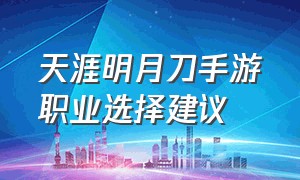 天涯明月刀手游职业选择建议（天涯明月刀手游推荐职业2024）