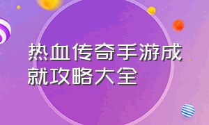 热血传奇手游成就攻略大全