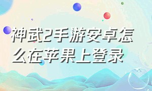 神武2手游安卓怎么在苹果上登录