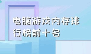 电脑游戏内存排行榜前十名