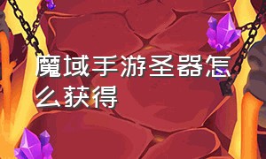 魔域手游圣器怎么获得