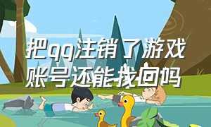 把qq注销了游戏账号还能找回吗