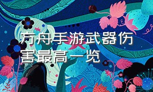 方舟手游武器伤害最高一览