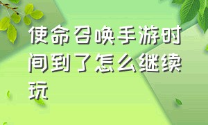 使命召唤手游时间到了怎么继续玩