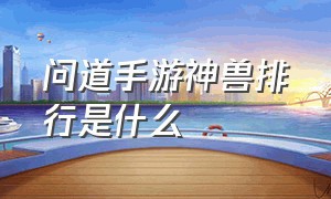 问道手游神兽排行是什么