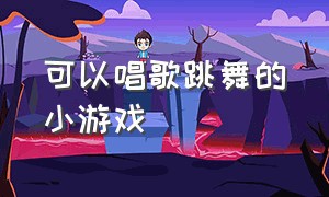 可以唱歌跳舞的小游戏