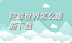 陀螺世界怎么重新下载