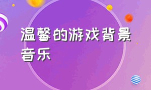 温馨的游戏背景音乐