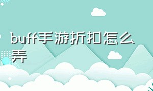 buff手游折扣怎么弄（buff手游折扣平台官网退款）