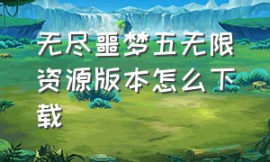 无尽噩梦五无限资源版本怎么下载