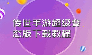 传世手游超级变态版下载教程