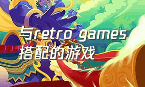 与retro games搭配的游戏（retrogamepack游戏）