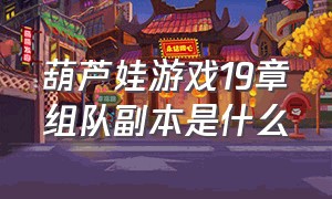 葫芦娃游戏19章组队副本是什么