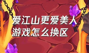 爱江山更爱美人游戏怎么换区（爱江山更爱美人游戏怎样快速升级）