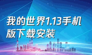 我的世界1.13手机版下载安装（我的世界1.12.2手机版官网下载）