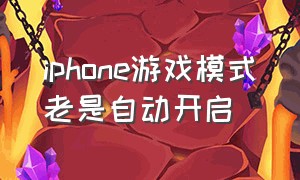 iphone游戏模式老是自动开启