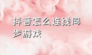 抖音怎么连线同步游戏