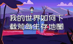 我的世界如何下载荒岛生存地图（我的世界如何下载荒岛生存地图模组）